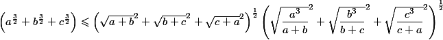 \left (a^{\frac{3}{2}}+ b^{\frac{3}{2}}+ c^{\frac{3}{2}}\right )\leqslant \left ( \sqrt{a+b}^2 +\sqrt{b+c}^2+\sqrt{c+a}^2\right )^{\frac{1}{2}}\left (\sqrt{\dfrac{a^{3}}{{a+b}}}^2+ \sqrt{\dfrac{b^{3}}{{b+c}}}^2+\sqrt{\dfrac{c^{3}}{{c+a}}}^2\right )^{\frac{1}{2}}
